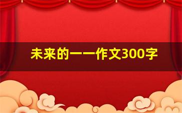 未来的一一作文300字