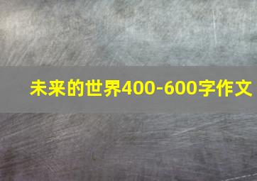 未来的世界400-600字作文