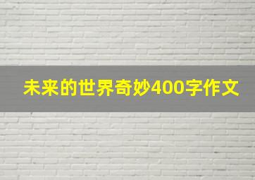 未来的世界奇妙400字作文