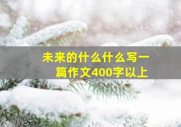 未来的什么什么写一篇作文400字以上