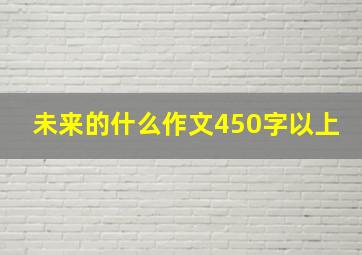 未来的什么作文450字以上