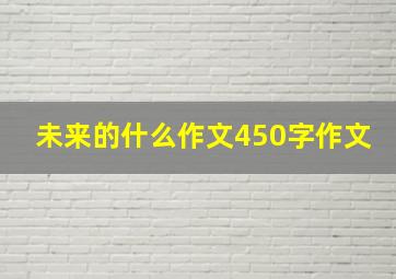 未来的什么作文450字作文