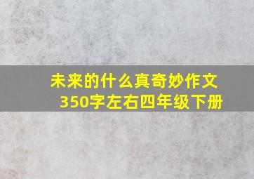 未来的什么真奇妙作文350字左右四年级下册