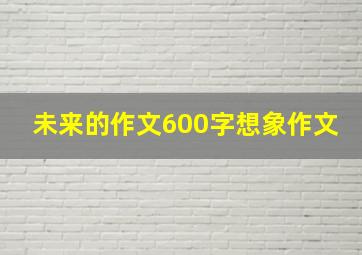 未来的作文600字想象作文