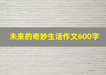 未来的奇妙生活作文600字