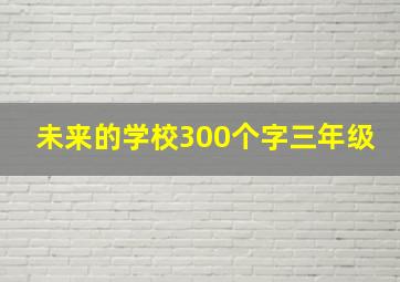 未来的学校300个字三年级