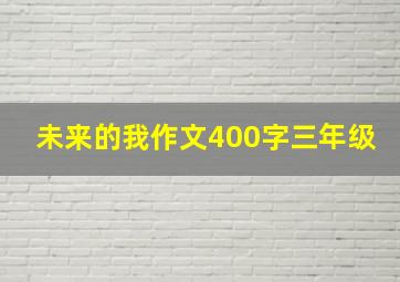 未来的我作文400字三年级