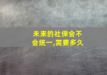 未来的社保会不会统一,需要多久