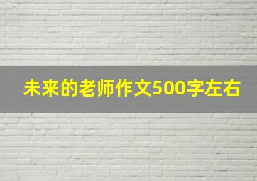 未来的老师作文500字左右