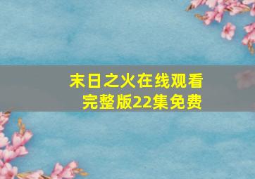 末日之火在线观看完整版22集免费