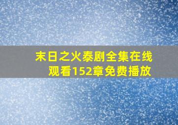 末日之火泰剧全集在线观看152章免费播放