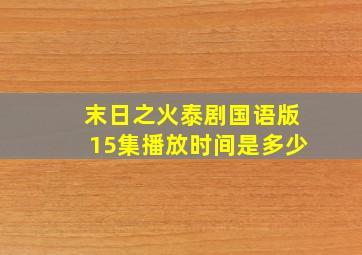 末日之火泰剧国语版15集播放时间是多少