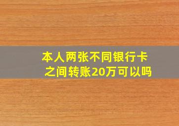 本人两张不同银行卡之间转账20万可以吗