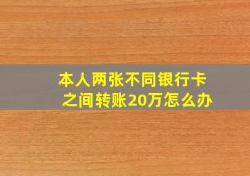 本人两张不同银行卡之间转账20万怎么办