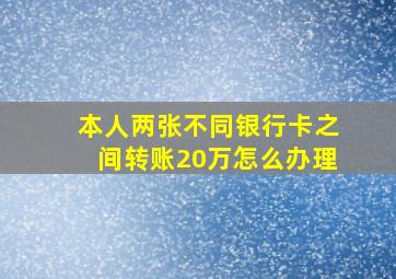 本人两张不同银行卡之间转账20万怎么办理