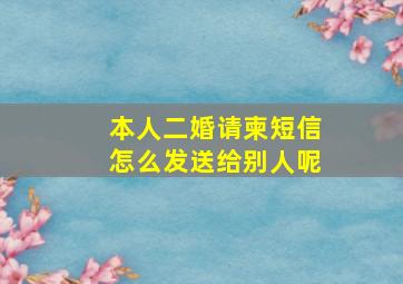 本人二婚请柬短信怎么发送给别人呢