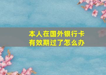 本人在国外银行卡有效期过了怎么办