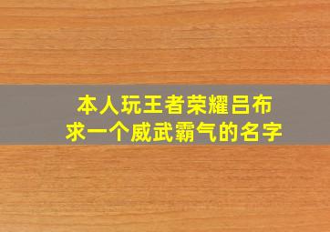 本人玩王者荣耀吕布求一个威武霸气的名字