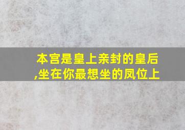 本宫是皇上亲封的皇后,坐在你最想坐的凤位上