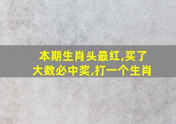 本期生肖头最红,买了大数必中奖,打一个生肖