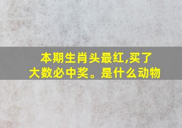 本期生肖头最红,买了大数必中奖。是什么动物