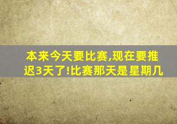 本来今天要比赛,现在要推迟3天了!比赛那天是星期几