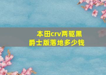 本田crv两驱黑爵士版落地多少钱