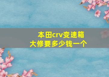 本田crv变速箱大修要多少钱一个