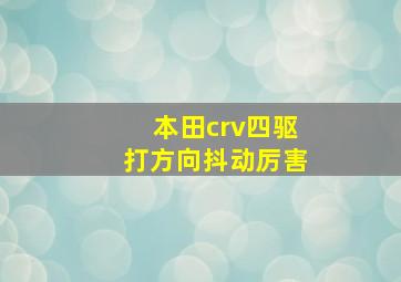 本田crv四驱打方向抖动厉害