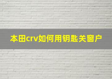 本田crv如何用钥匙关窗户