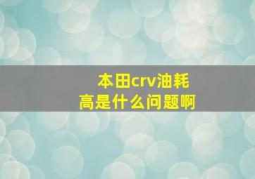 本田crv油耗高是什么问题啊