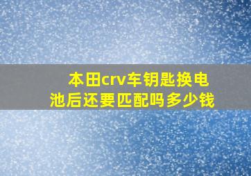 本田crv车钥匙换电池后还要匹配吗多少钱