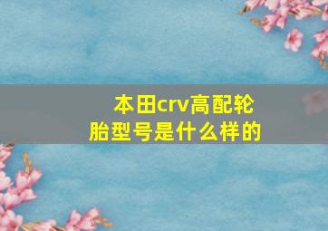 本田crv高配轮胎型号是什么样的