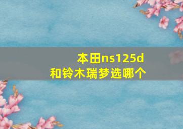 本田ns125d和铃木瑞梦选哪个