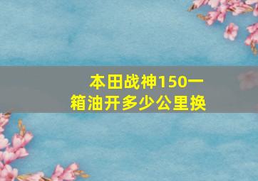 本田战神150一箱油开多少公里换