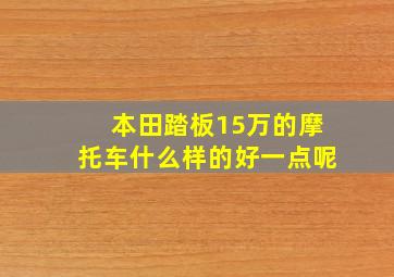 本田踏板15万的摩托车什么样的好一点呢