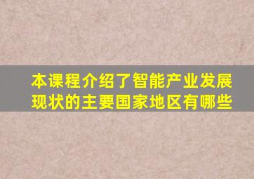 本课程介绍了智能产业发展现状的主要国家地区有哪些