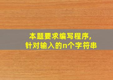 本题要求编写程序,针对输入的n个字符串