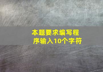 本题要求编写程序输入10个字符