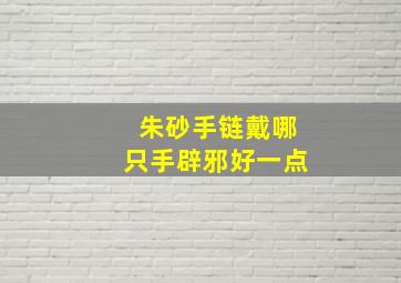 朱砂手链戴哪只手辟邪好一点