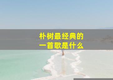 朴树最经典的一首歌是什么