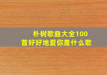 朴树歌曲大全100首好好地爱你是什么歌