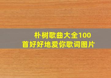 朴树歌曲大全100首好好地爱你歌词图片