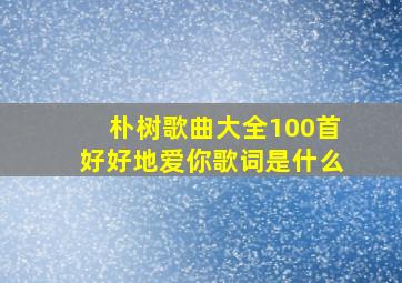 朴树歌曲大全100首好好地爱你歌词是什么