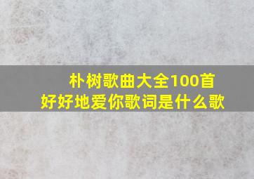 朴树歌曲大全100首好好地爱你歌词是什么歌