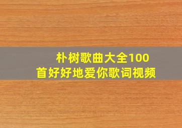 朴树歌曲大全100首好好地爱你歌词视频