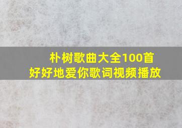 朴树歌曲大全100首好好地爱你歌词视频播放