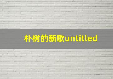 朴树的新歌untitled