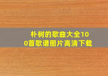 朴树的歌曲大全100首歌谱图片高清下载