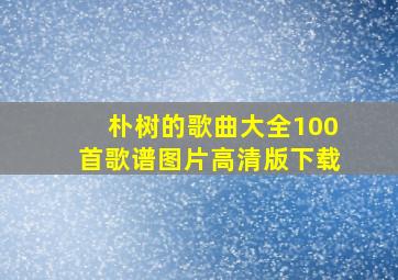 朴树的歌曲大全100首歌谱图片高清版下载